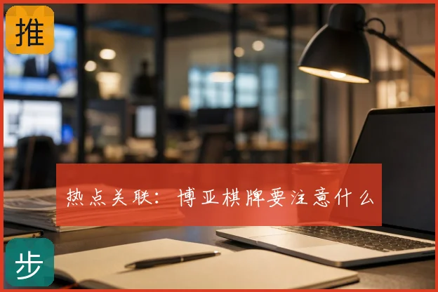 热点关联：博亚棋牌要注意什么