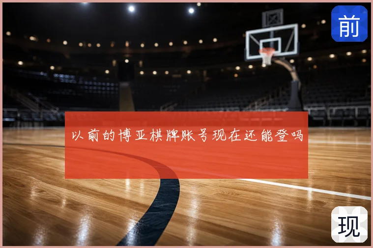 以前的博亚棋牌账号现在还能登吗