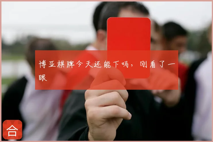 博亚棋牌今天还能下吗,刚看了一眼