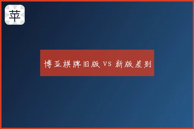 博亚棋牌旧版 vs 新版差别